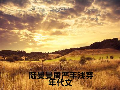 浅穿年代文，被清冷叔叔赖上了（ 陆曼曼周严丰）全文免费阅读无弹窗大结局_浅穿年代文，被清冷叔叔赖上了小说最新章节列表_笔趣阁