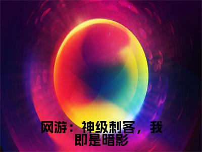 网游:神级刺客,我即是暗影(秦风秦小悠)全文免费阅读无弹窗大结局_(网游:神级刺客,我即是暗影免费阅读无弹窗)秦风秦小悠最新章节列表_笔趣阁