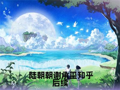  陆朝朝谢承玺全文免费阅读_（炮灰叼奶瓶，带全家逆袭免费阅读无弹窗） 陆朝朝谢承玺最新章节列表笔趣阁（炮灰叼奶瓶，带全家逆袭）