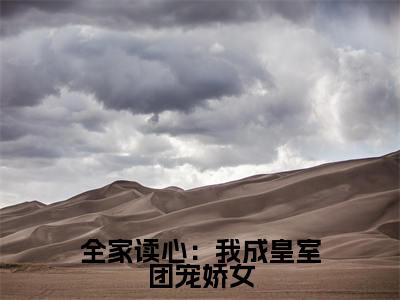  沈时晏沈韫玉(全家读心：我成皇室团宠娇女全文免费阅读)_ 沈时晏沈韫玉小说最新章节免费阅读