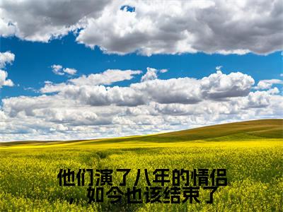 他们演了八年的情侣，如今也该结束了全文（叶欣澜傅熠川）全文免费阅读无弹窗大结局_（叶欣澜傅熠川）他们演了八年的情侣，如今也该结束了最新章节列表笔趣阁（叶欣澜傅熠川）