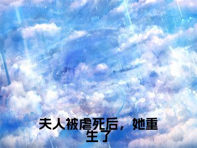 林婉儿詹云青全文（夫人被虐死后，她重生了）完整版小说阅读无删减_（夫人被虐死后，她重生了）林婉儿詹云青全本列表免费笔趣阁（夫人被虐死后，她重生了）
