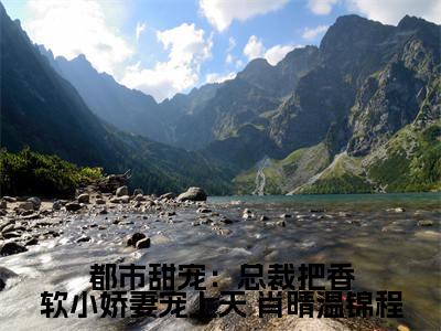  肖晴温锦程（都市甜宠：总裁把香软小娇妻宠上天）是什么小说_主角是（ 肖晴温锦程）的小说（都市甜宠：总裁把香软小娇妻宠上天）最新章节无弹窗阅读