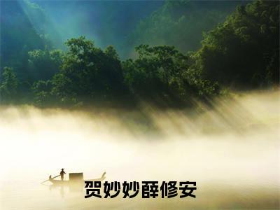 ﻿薛修安贺妙妙（贺妙妙薛修安）全文免费阅读无弹窗大结局_（薛修安贺妙妙）贺妙妙薛修安最新章节列表_笔趣阁（贺妙妙薛修安）