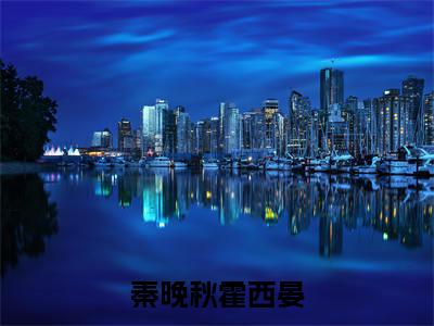 霍西晏秦晚秋秦晚秋霍西晏小说全文无广告阅读-霍西晏秦晚秋小说赏析秦晚秋霍西晏