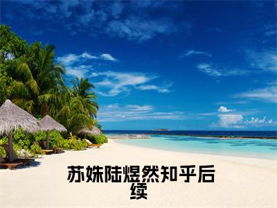 小说真千金掐指一算，前任小叔可以嫁 苏姝陆煜然最新章节免费阅读  苏姝陆煜然小说最新章节