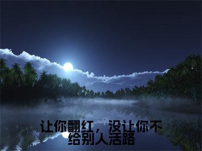 小说(让你翻红,没让你不给别人活路)_唐叶厉霆昀全文阅读_让你翻红,没让你不给别人活路免费阅读大结局