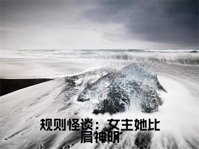 规则怪谈：女主她比肩神明（方钰）小说全文免费阅读-规则怪谈：女主她比肩神明（方钰）小说免费版最新更新阅读