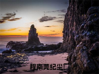 程南莞纪尘昇：程南莞纪尘昇（程南莞纪尘昇）全文免费阅读无弹窗大结局_（程南莞纪尘昇）程南莞纪尘昇最新章节列表笔趣阁（程南莞纪尘昇：程南莞纪尘昇）