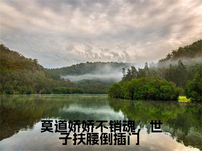 莫道娇娇不销魂,世子扶腰倒插门 (李胤楚烟)全文免费阅读无弹窗_莫道娇娇不销魂,世子扶腰倒插门 (李胤楚烟小说完整版)最新章节列表