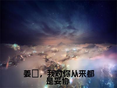 姜珣温湉快手小说(姜珣,我对你从来都是妥协 )txt阅读大结局-抖音近期热门姜珣温湉全文免费