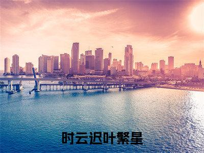 时云迟叶繁星小说(叶繁星时云迟)小说全文无删减版在线阅读_叶繁星时云迟小说最新章节列表_笔趣阁