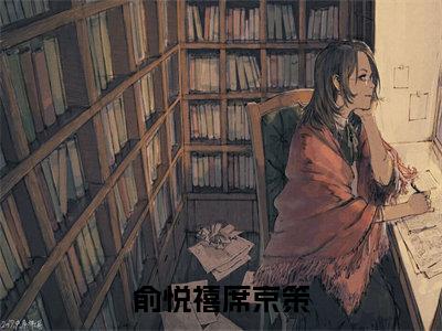 席京策俞悦禧(俞悦禧席京策)在线阅读的小说完整版-俞悦禧席京策(席京策俞悦禧)小说免费阅读
