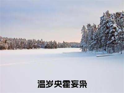 温岁央霍妄枭（霍妄枭温岁央）全文免费阅读无弹窗_（霍妄枭温岁央的小说全文免费阅读）温岁央霍妄枭小说最新章节列表无删减_笔趣阁