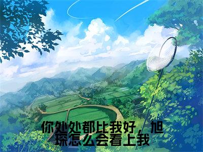 安宁穆旭琛(你处处都比我好,旭琛怎么会看上我)免费小说完整版阅读-(安宁穆旭琛)最新章节在线阅读