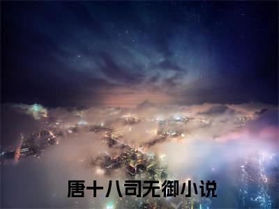 穿成炮灰？我带全家走上人生巅峰（ 唐十八司无御）全文免费阅读无弹窗大结局_穿成炮灰？我带全家走上人生巅峰免费阅读无弹窗