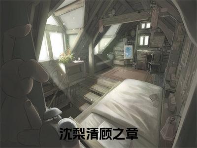 沈梨清顾之章小说(沈梨清顾之章)小说全文无删减版在线阅读_沈梨清顾之章小说最新章节列表_笔趣阁