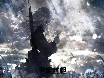 封昶尹妮(尹妮封昶)全文免费阅读无弹窗大结局_ 封昶尹妮最新章节列表_笔趣阁