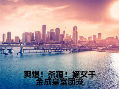 爽爆!杀疯!嫡女千金成皇室团宠(唐馨炎)免费阅读-小说(爽爆!杀疯!嫡女千金成皇室团宠)唐馨炎全文阅读