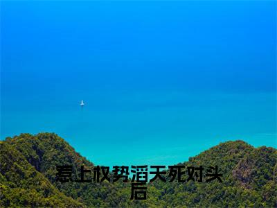 惹上权势滔天死对头后，成心尖宠（ 姜黎田恬）全文免费阅读无弹窗大结局_（ 姜黎田恬）章节列表_笔趣阁