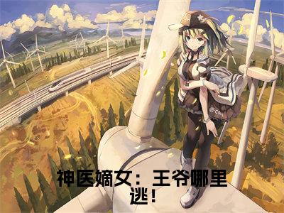 箬雨南宫甫小说叫什么名字(神医嫡女:王爷哪里逃!)完整版大结局-箬雨南宫甫小说在线阅读