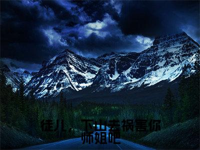 徒儿，下山去祸害你师姐吧全文免费阅读无弹窗大结局，杨万里小说精彩免费试读