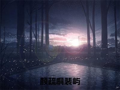 颜疏桐裴屿(裴屿颜疏桐)小说全文免费阅读无弹窗大结局_(裴屿颜疏桐)颜疏桐裴屿最新章节列表(颜疏桐裴屿)