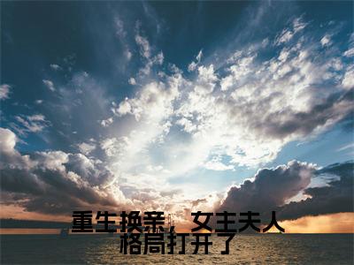 重生换亲,女主夫人格局打开了全文免费阅读大结局_重生换亲,女主夫人格局打开了(陆又龄程放)完整版在线赏析
