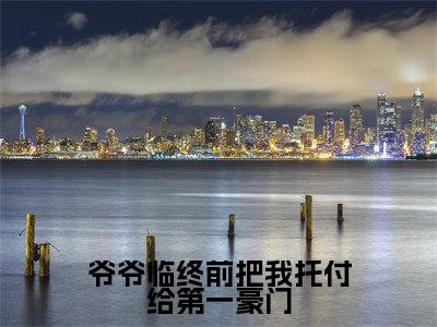 爷爷临终前把我托付给第一豪门小说最新试读_韩思雅贺铭轩是（爷爷临终前把我托付给第一豪门）_笔趣阁（爷爷临终前把我托付给第一豪门）