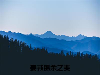 姜戎锦余之斐小说（余之斐姜戎锦）全文免费阅读_（余之斐姜戎锦）姜戎锦余之斐最新章节列表笔趣阁（余之斐姜戎锦）