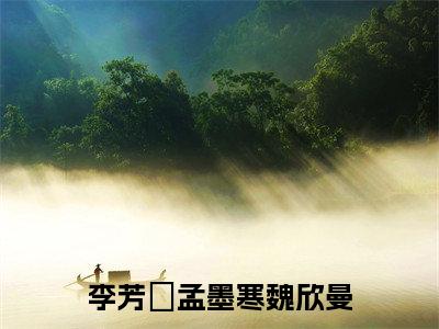 李芳祎孟墨寒魏欣曼（魏欣曼李芳祎孟墨寒）全文无弹窗阅读-李芳祎孟墨寒魏欣曼（魏欣曼李芳祎孟墨寒）最新章节完整版阅读