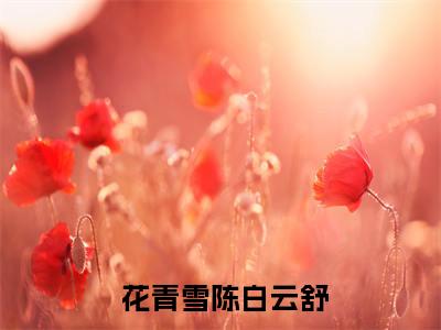 《穿越种田：我不小心被将军缠上了》主角是 花青雪陈白云舒全文免费阅读已完结