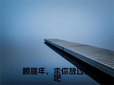 顾庭年,求你放过我吧姜橙顾庭年小说全文免费阅读无弹窗大结局_(姜橙顾庭年)顾庭年,求你放过我吧最新章节列表笔趣阁(顾庭年,求你放过我吧)