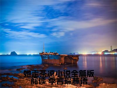  季言琛林语她走茶凉小说全篇版阅读老书虫推荐小说免费阅读_（ 季言琛林语）完整版全文在线赏析
