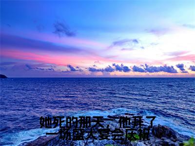 宋念星厉津行最新章节（她死的那天，他开了一场盛大宴会庆祝）全文免费阅读无弹窗大结局_她死的那天，他开了一场盛大宴会庆祝小说全文免费阅读正版无弹窗_笔趣阁（宋念星厉津行）