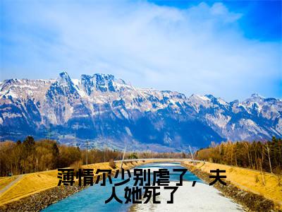 薛安冉尔衍宸全文免费阅读无弹窗大结局_(薄情尔少别虐了,夫人她死了阅读全文大结局)薛安冉尔衍宸最新章节列表(薄情尔少别虐了,夫人她死了)