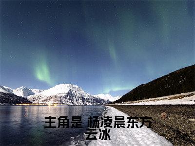  杨凌晨东方云冰（重生异世界紧抱百年老怪大腿笔趣阁）全文免费阅读无弹窗大结局重生异世界紧抱百年老怪大腿笔趣阁（ 杨凌晨东方云冰）