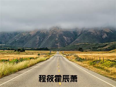 程筱霍辰萧（霍辰萧程筱）全文免费阅读_程筱霍辰萧（霍辰萧程筱）最新章节小说免费阅读