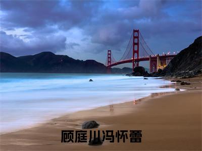 顾庭川冯怀蕾(冯怀蕾顾庭川)小说全文大结局-(冯怀蕾顾庭川)全章节完整版在线阅读