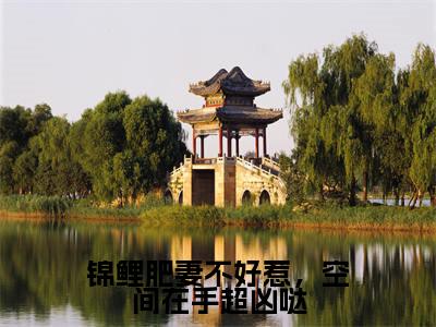 锦鲤肥妻不好惹,空间在手超凶哒(沈山栀)全文免费阅读无弹窗大结局_(沈山栀阅读无弹窗)锦鲤肥妻不好惹,空间在手超凶哒小说_笔趣阁