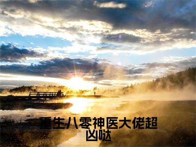重生八零神医大佬超凶哒全文免费阅读无弹窗大结局_重生八零神医大佬超凶哒(沈娇娇)小说结局免费阅读（沈娇娇）