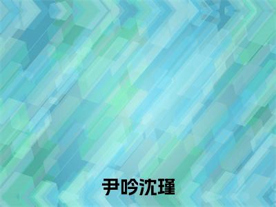 尹吟沈瑾在线阅读(沈瑾尹吟)全文免费阅读无弹窗大结局_ (尹吟沈瑾全文免费阅读)最新章节列表_笔趣阁(沈瑾尹吟)