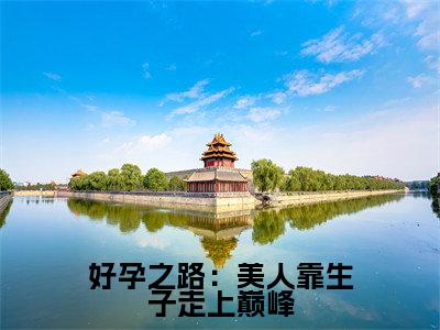 好孕之路:美人靠生子走上巅峰崔嘉宜小说免费阅读-好孕之路:美人靠生子走上巅峰抖音新书热荐
