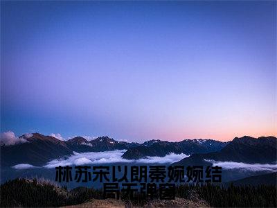 林苏宋以朗秦婉婉结局小说（ 宋以朗林苏）全文免费阅读_（ 宋以朗林苏）林苏宋以朗秦婉婉结局小说最新章节列表_笔趣阁（ 宋以朗林苏）