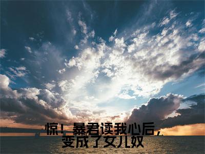惊！暴君读我心后，变成了女儿奴小说全文免费阅读无弹窗,（晚晚）小说全文免费阅读
