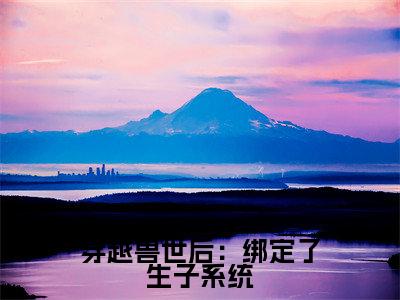 穿越兽世后：绑定了生子系统全文免费阅读大结局-（ 苏茶白牧）最新章节列表在线阅读