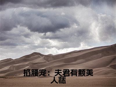 君楚离顾云汐掐腰宠：夫君有颗美人痣完整全文在线阅读 君楚离顾云汐全文大结局阅读无弹窗