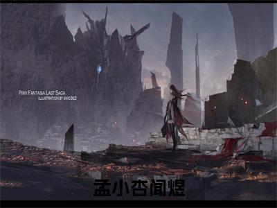 闻煜孟小杏热门小说在哪免费看-小说孟小杏闻煜（闻煜孟小杏）完整版全文在线赏析