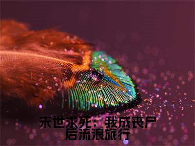 末世求死：我成丧尸后流浪旅行（余清闲全章节完整版）免费阅读_（末世求死：我成丧尸后流浪旅行）余清闲全文无删减免费阅读（末世求死：我成丧尸后流浪旅行）