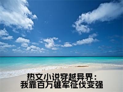 穿越异界：我靠百万雄军征伐变强 杨洵李妙音完整全文在线阅读  杨洵李妙音抖音热推小说全集无删减